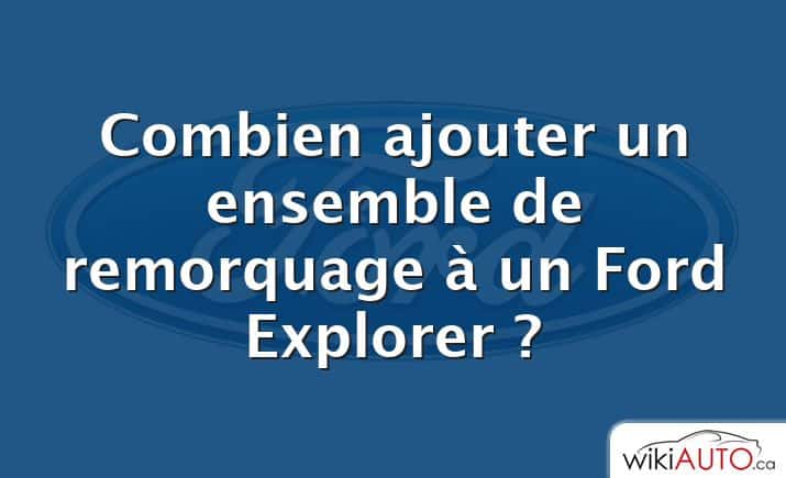 Combien ajouter un ensemble de remorquage à un Ford Explorer ?